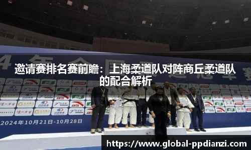 邀请赛排名赛前瞻：上海柔道队对阵商丘柔道队的配合解析